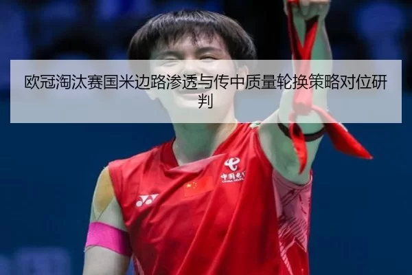 欧冠淘汰赛国米边路渗透与传中质量轮换策略对位研判